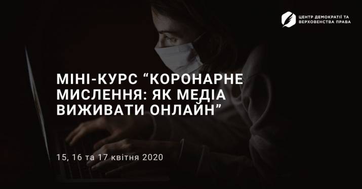 15, 16 та 17 квітня Центр демократії та верховенства права проведе міні-курс для українських медіа “Коронарне мислення: як медіа виживати онлайн”.